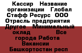 Кассир › Название организации ­ Глобал Стафф Ресурс, ООО › Отрасль предприятия ­ Другое › Минимальный оклад ­ 25 000 - Все города Работа » Вакансии   . Башкортостан респ.